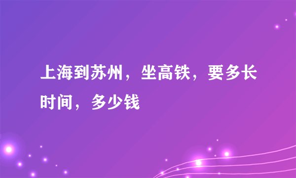 上海到苏州，坐高铁，要多长时间，多少钱