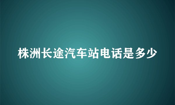 株洲长途汽车站电话是多少