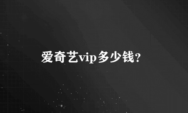 爱奇艺vip多少钱？