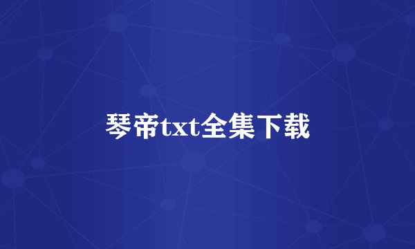 琴帝txt全集下载
