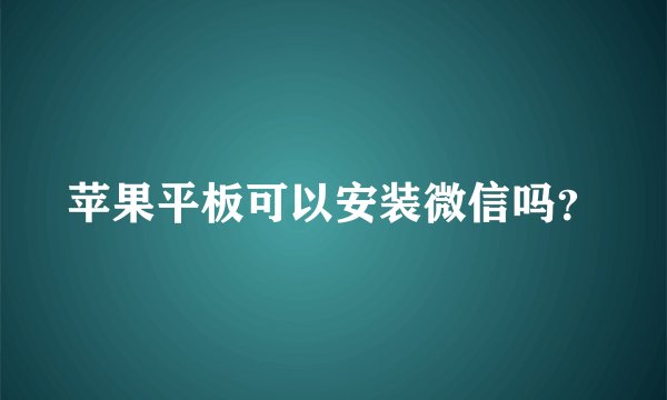 苹果平板可以安装微信吗？