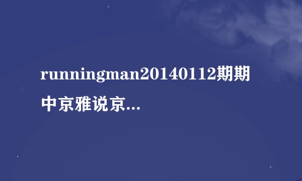 runningman20140112期期中京雅说京金浩像女人的时候放的是什么歌