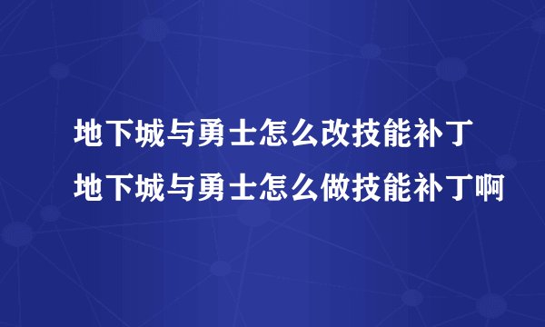 地下城与勇士怎么改技能补丁地下城与勇士怎么做技能补丁啊