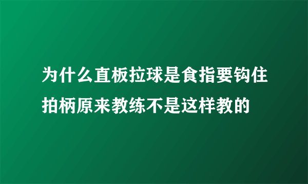 为什么直板拉球是食指要钩住拍柄原来教练不是这样教的