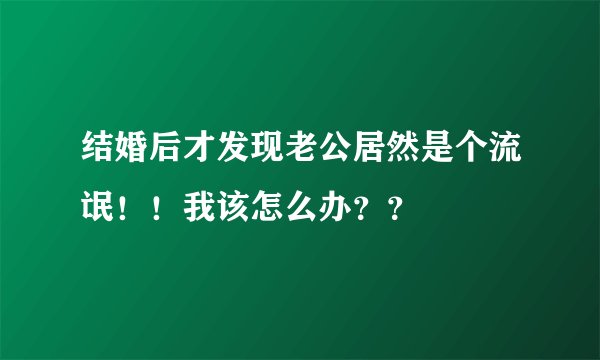 结婚后才发现老公居然是个流氓！！我该怎么办？？