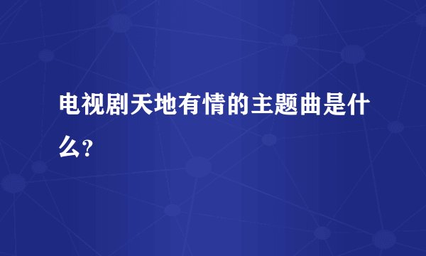 电视剧天地有情的主题曲是什么？