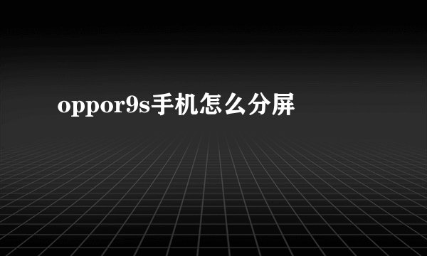 oppor9s手机怎么分屏