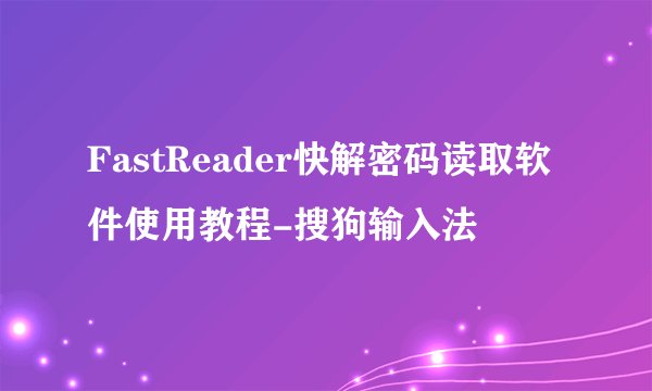 FastReader快解密码读取软件使用教程-搜狗输入法