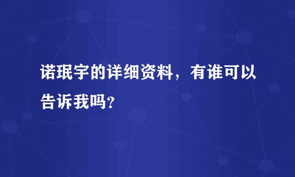 诺珉宇的详细资料，有谁可以告诉我吗？
