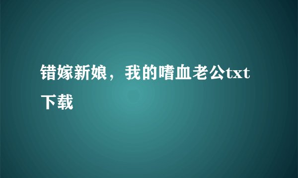 错嫁新娘，我的嗜血老公txt下载
