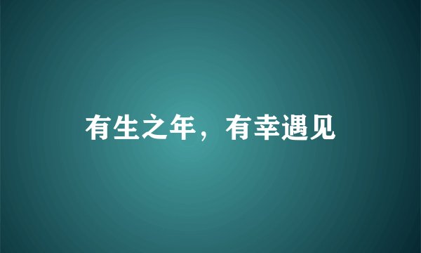 有生之年，有幸遇见