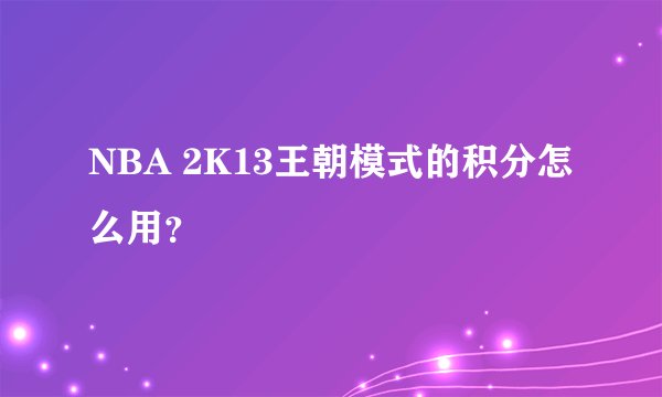 NBA 2K13王朝模式的积分怎么用？