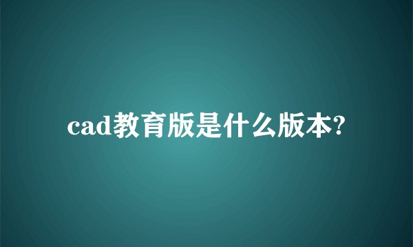 cad教育版是什么版本?