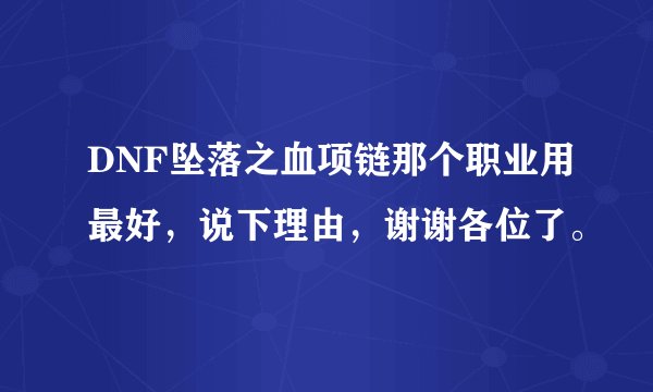 DNF坠落之血项链那个职业用最好，说下理由，谢谢各位了。
