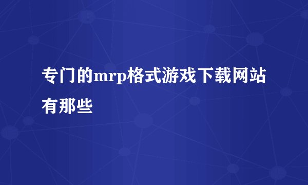 专门的mrp格式游戏下载网站有那些