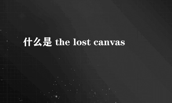什么是 the lost canvas