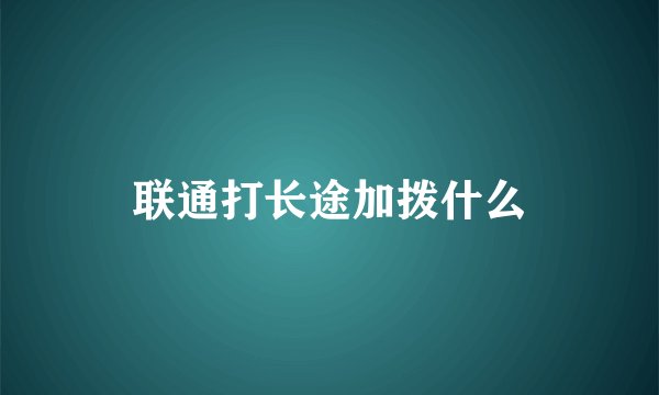 联通打长途加拨什么