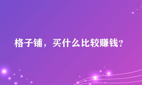 格子铺，买什么比较赚钱？