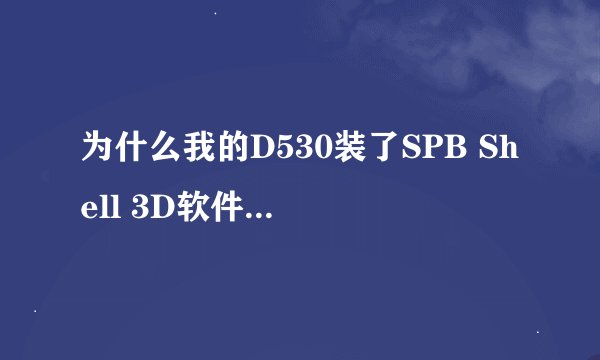 为什么我的D530装了SPB Shell 3D软件 后连桌面都不能显示了！上面是不是跳出安装出现错误，拔卡，重启都没