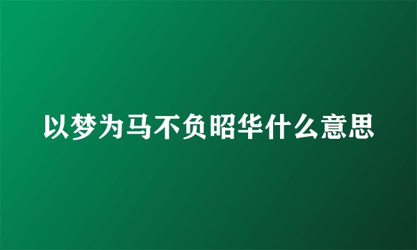 以梦为马不负昭华什么意思