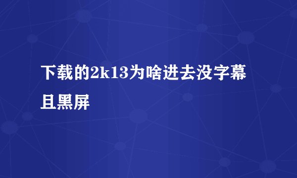 下载的2k13为啥进去没字幕且黑屏