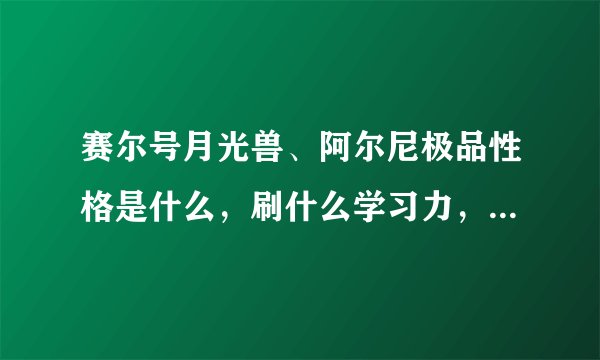 赛尔号月光兽、阿尔尼极品性格是什么，刷什么学习力，各项种族值是多少