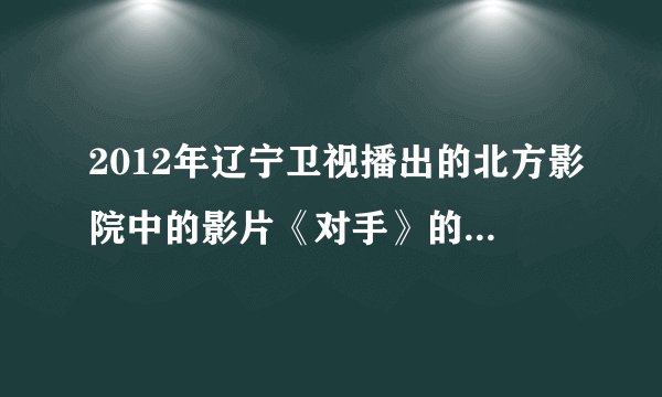 2012年辽宁卫视播出的北方影院中的影片《对手》的剧情是怎么样的或着剧情结尾是怎么样的?