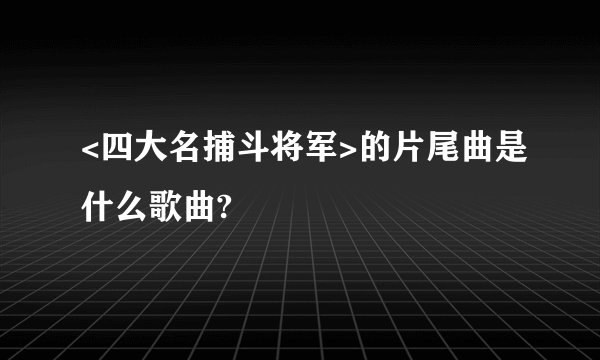 <四大名捕斗将军>的片尾曲是什么歌曲?