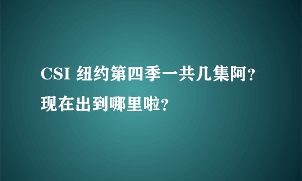 CSI 纽约第四季一共几集阿？现在出到哪里啦？