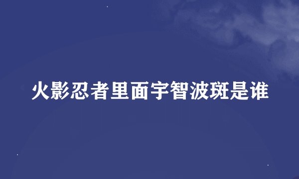 火影忍者里面宇智波斑是谁