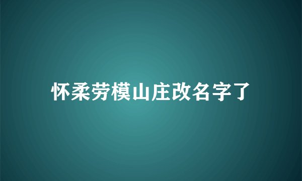 怀柔劳模山庄改名字了