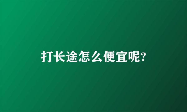 打长途怎么便宜呢?