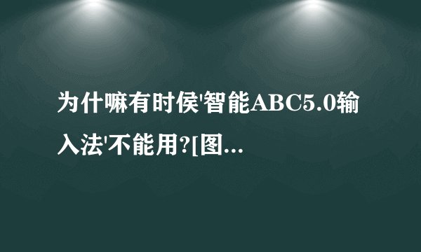 为什嘛有时侯'智能ABC5.0输入法'不能用?[图标没有跳出来.输入只能显示一个字]怎样改?