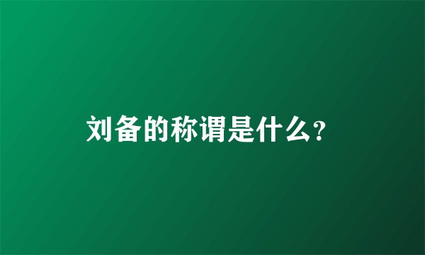刘备的称谓是什么？
