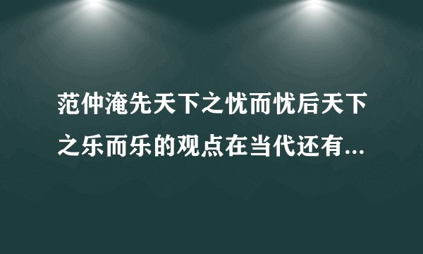 范仲淹先天下之忧而忧后天下之乐而乐的观点在当代还有存在的必要吗，说出你的看法？