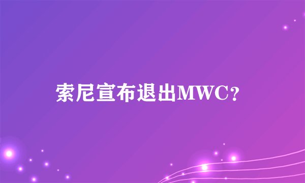 索尼宣布退出MWC？
