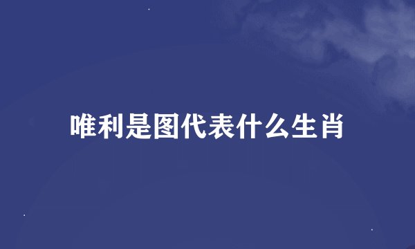 唯利是图代表什么生肖