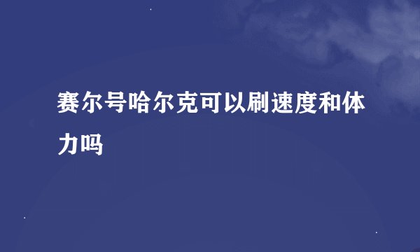 赛尔号哈尔克可以刷速度和体力吗