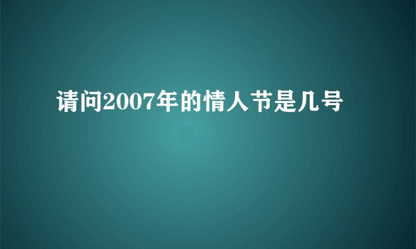 请问2007年的情人节是几号
