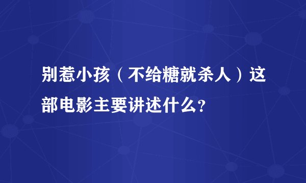 别惹小孩（不给糖就杀人）这部电影主要讲述什么？