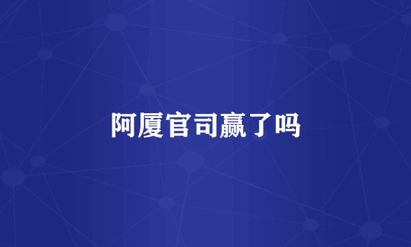阿厦官司赢了吗