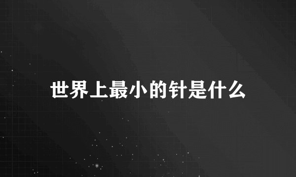 世界上最小的针是什么