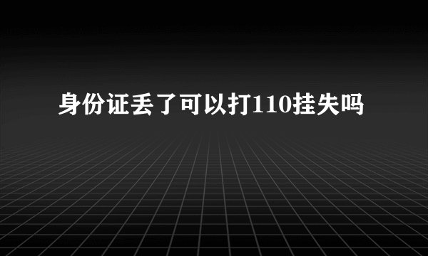 身份证丢了可以打110挂失吗