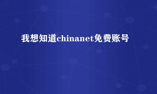 我想知道chinanet免费账号