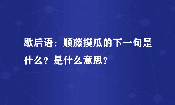 歇后语：顺藤摸瓜的下一句是什么？是什么意思？