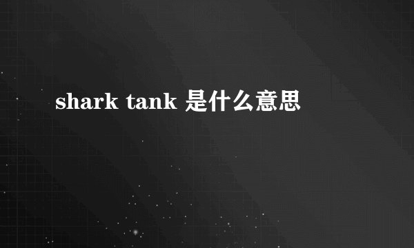 shark tank 是什么意思