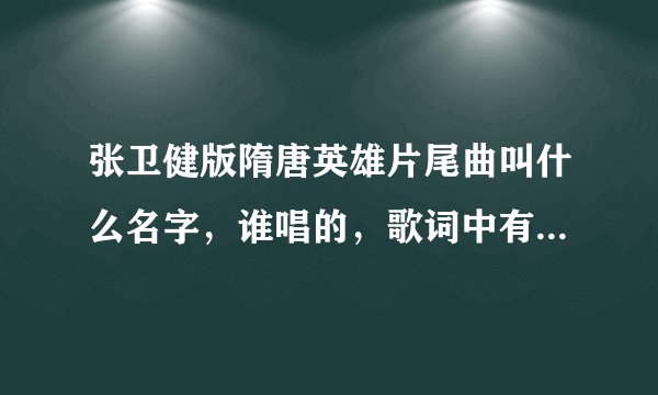 张卫健版隋唐英雄片尾曲叫什么名字，谁唱的，歌词中有花开花落不长久,落红满地归寂中。求。。。