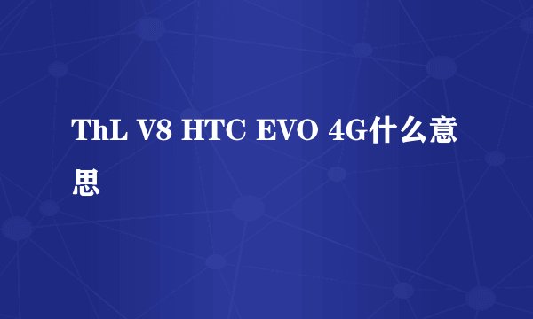 ThL V8 HTC EVO 4G什么意思