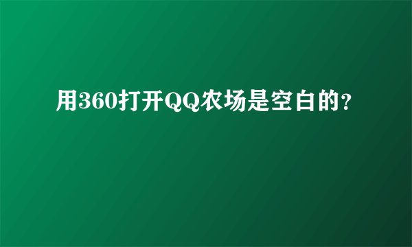 用360打开QQ农场是空白的？