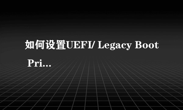 如何设置UEFI/ Legacy Boot Priority？